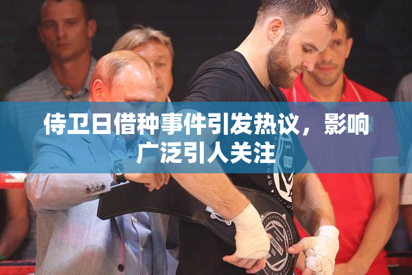侍卫日借种事件引发热议，影响广泛引人关注