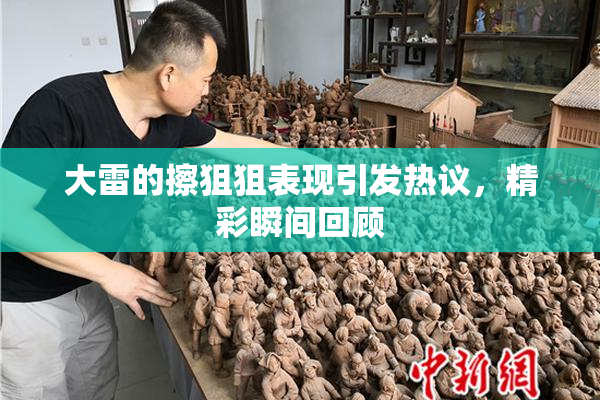 大雷的擦狙狙表现引发热议，精彩瞬间回顾
