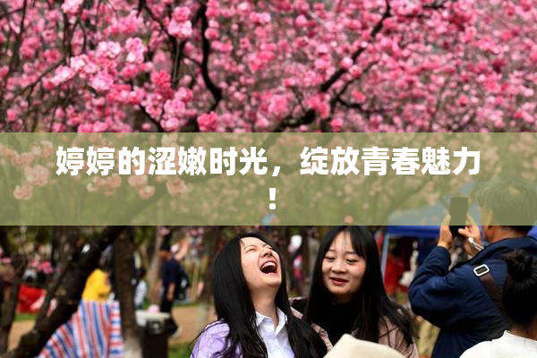 婷婷的涩嫩时光，绽放青春魅力！