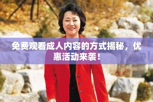 免费观看成人内容的方式揭秘，优惠活动来袭！