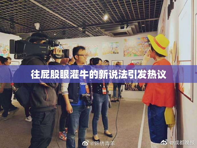 往屁股眼灌牛的新说法引发热议