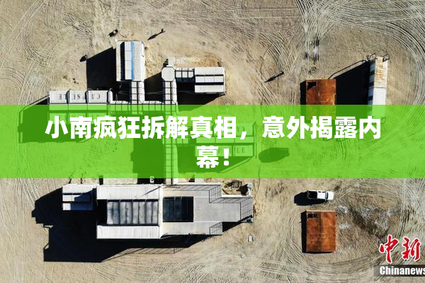 小南疯狂拆解真相，意外揭露内幕！