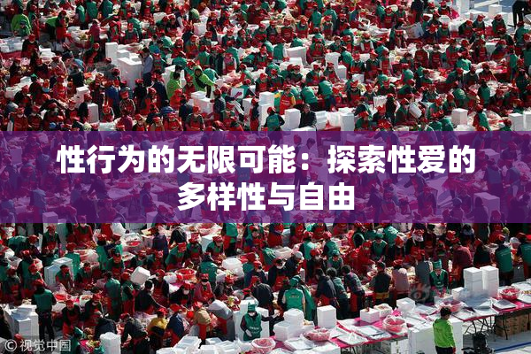 性行为的无限可能：探索性爱的多样性与自由