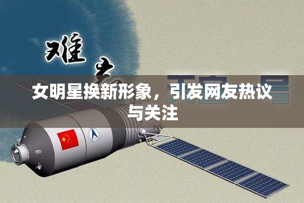 女明星换新形象，引发网友热议与关注