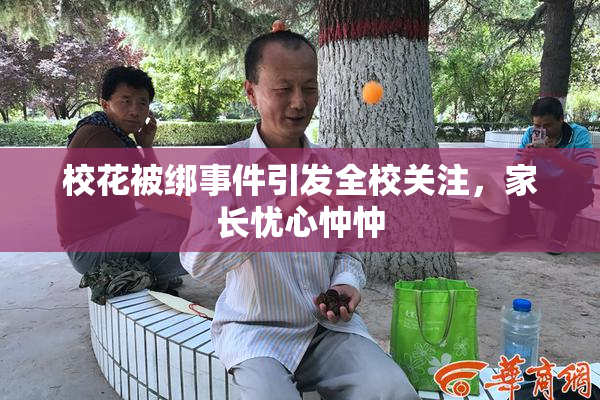 校花被绑事件引发全校关注，家长忧心忡忡