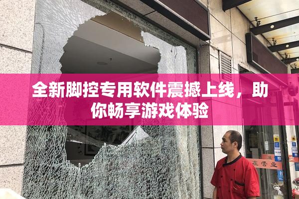 全新脚控专用软件震撼上线，助你畅享游戏体验