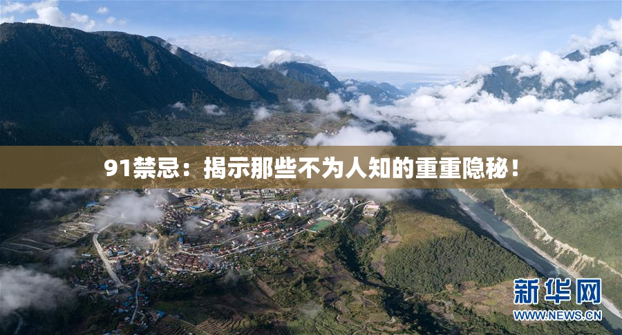 91禁忌：揭示那些不为人知的重重隐秘！