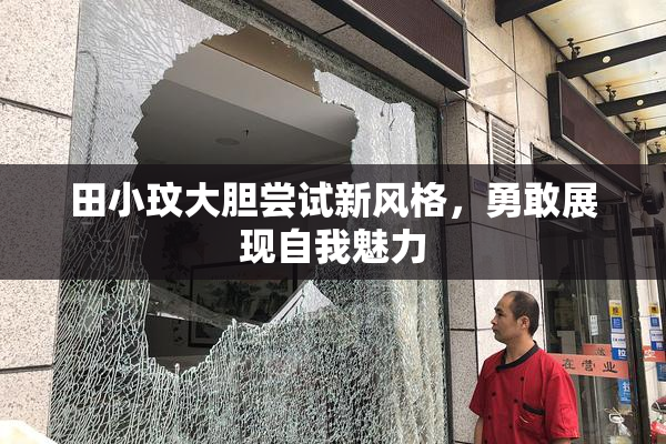 田小玟大胆尝试新风格，勇敢展现自我魅力