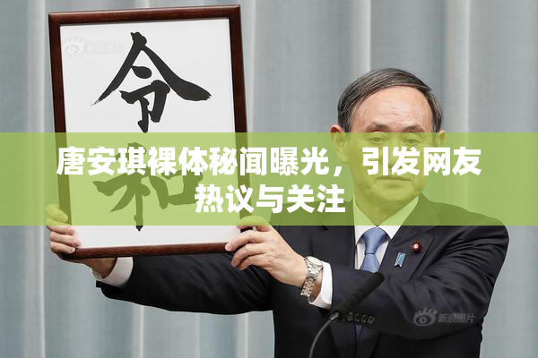 唐安琪裸体秘闻曝光，引发网友热议与关注