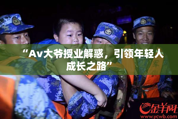 “Av大爷授业解惑，引领年轻人成长之路”