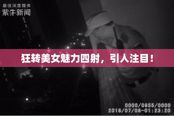 狂转美女魅力四射，引人注目！