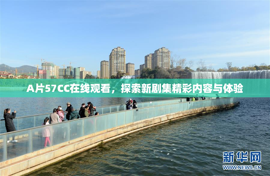 A片57CC在线观看，探索新剧集精彩内容与体验