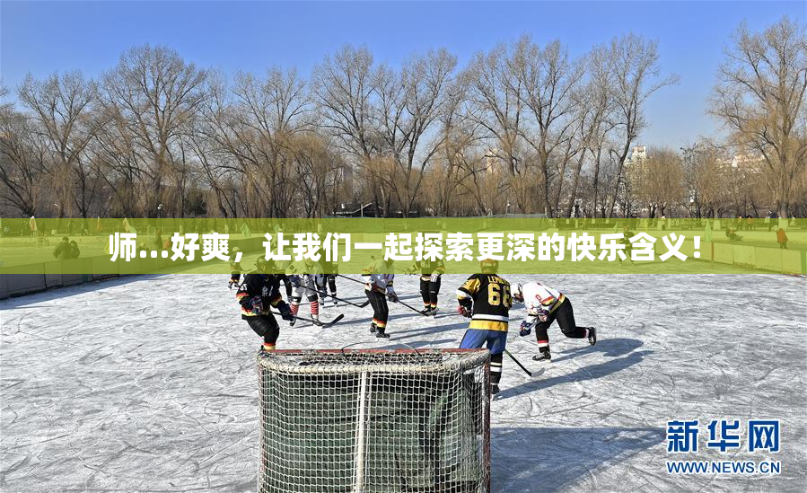 师…好爽，让我们一起探索更深的快乐含义！