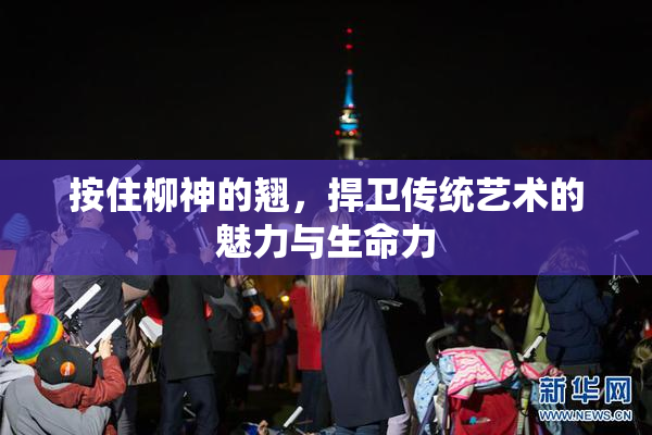 按住柳神的翘，捍卫传统艺术的魅力与生命力