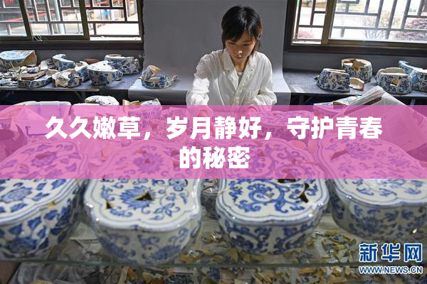 久久嫩草，岁月静好，守护青春的秘密