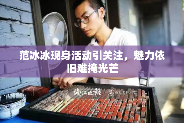 范冰冰现身活动引关注，魅力依旧难掩光芒