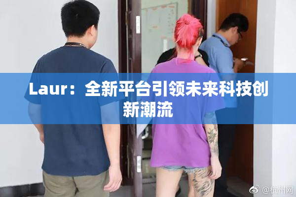 Laur：全新平台引领未来科技创新潮流