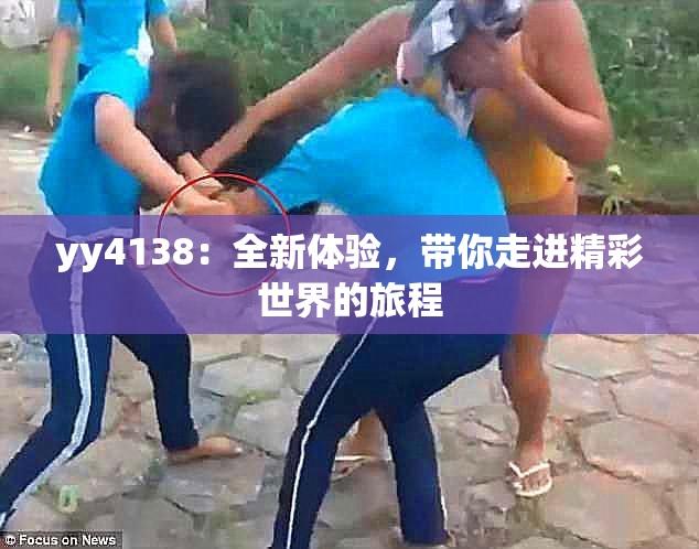 yy4138：全新体验，带你走进精彩世界的旅程