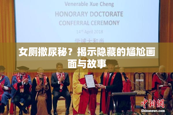 女厕撒尿秘？揭示隐藏的尴尬画面与故事