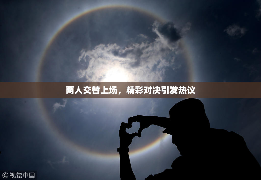 两人交替上场，精彩对决引发热议