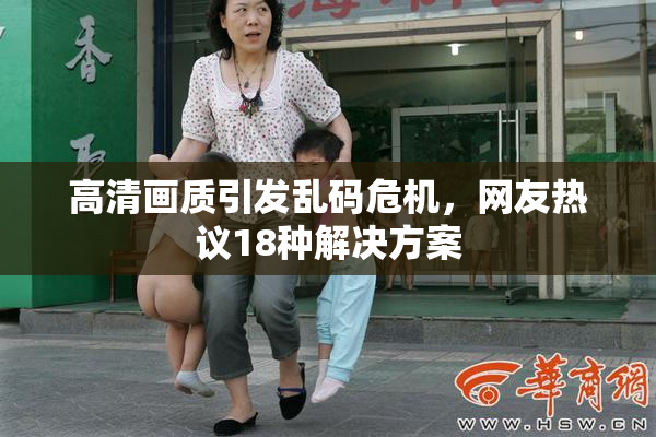 高清画质引发乱码危机，网友热议18种解决方案