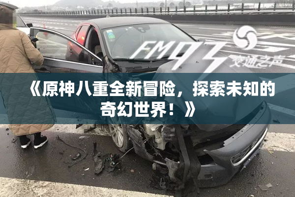 《原神八重全新冒险，探索未知的奇幻世界！》