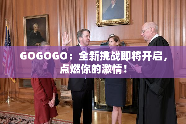 GOGOGO：全新挑战即将开启，点燃你的激情！