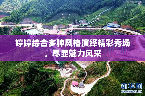 婷婷综合多种风格演绎精彩秀场，尽显魅力风采