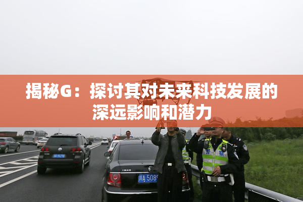 揭秘G：探讨其对未来科技发展的深远影响和潜力