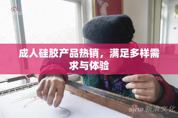 成人硅胶产品热销，满足多样需求与体验