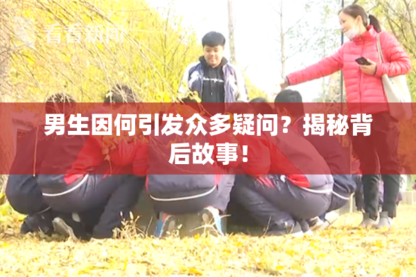 男生因何引发众多疑问？揭秘背后故事！