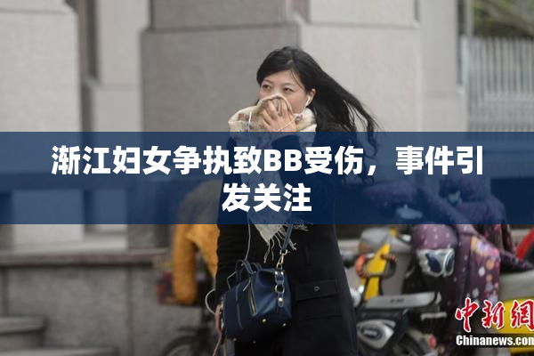渐江妇女争执致BB受伤，事件引发关注