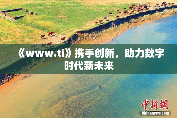 《www.ti》携手创新，助力数字时代新未来
