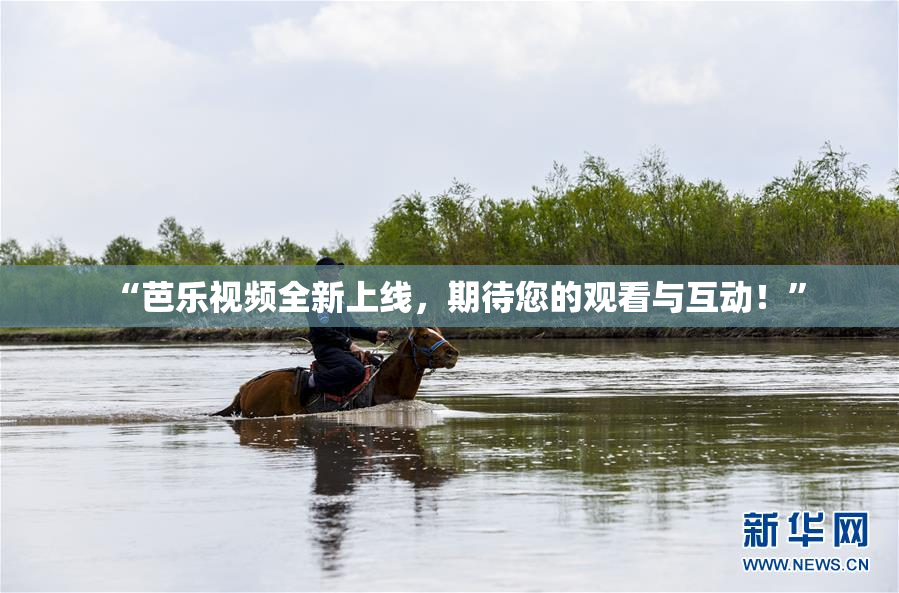 “芭乐视频全新上线，期待您的观看与互动！”