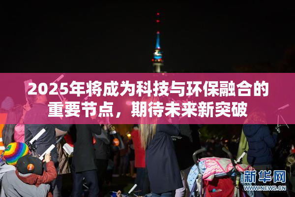 2025年将成为科技与环保融合的重要节点，期待未来新突破