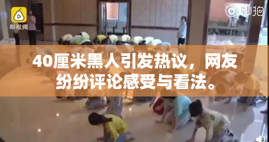 40厘米黑人引发热议，网友纷纷评论感受与看法。