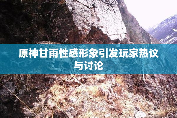 原神甘雨性感形象引发玩家热议与讨论