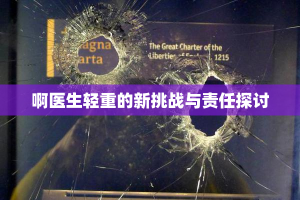 啊医生轻重的新挑战与责任探讨