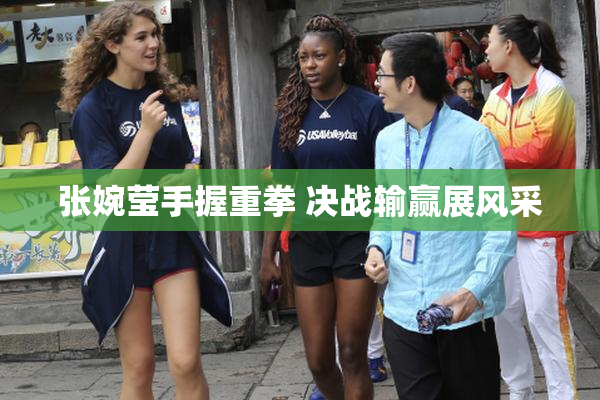 张婉莹手握重拳 决战输赢展风采