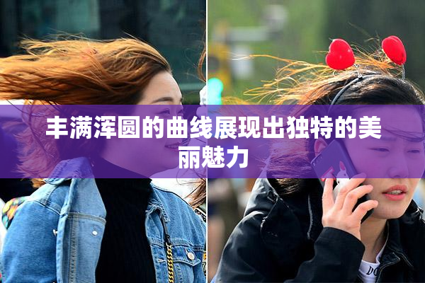 丰满浑圆的曲线展现出独特的美丽魅力