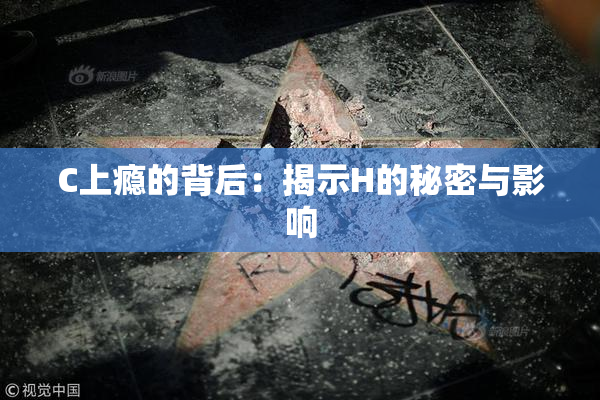 C上瘾的背后：揭示H的秘密与影响