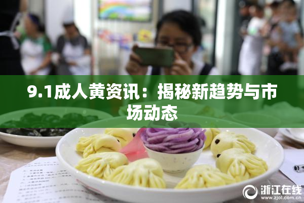 9.1成人黄资讯：揭秘新趋势与市场动态