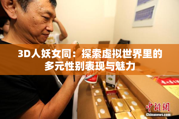3D人妖女同：探索虚拟世界里的多元性别表现与魅力