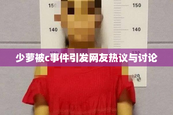 少萝被c事件引发网友热议与讨论