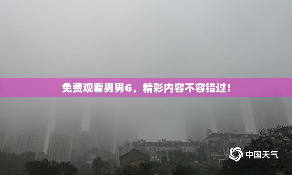 免费观看男男G，精彩内容不容错过！