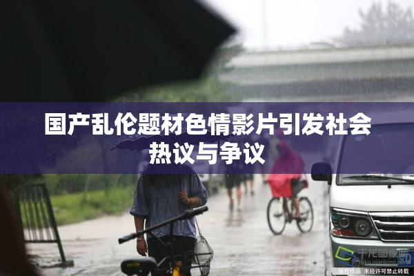 国产乱伦题材色情影片引发社会热议与争议