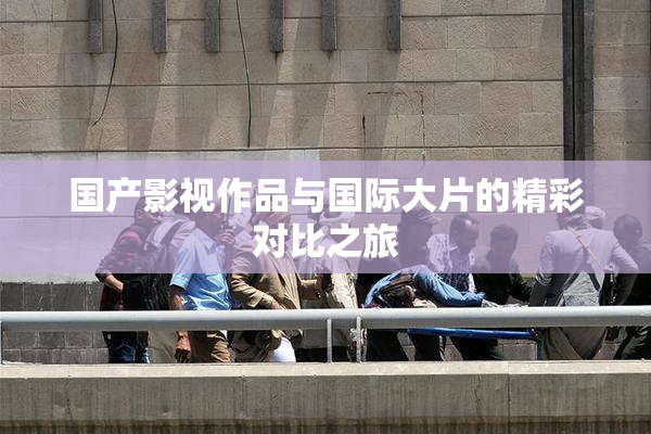 国产影视作品与国际大片的精彩对比之旅
