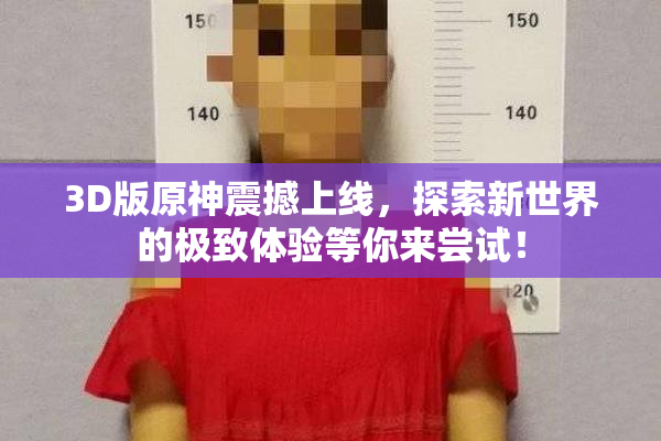3D版原神震撼上线，探索新世界的极致体验等你来尝试！