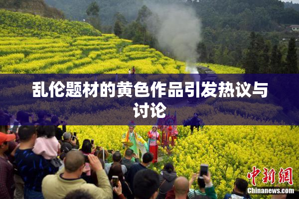 乱伦题材的黄色作品引发热议与讨论