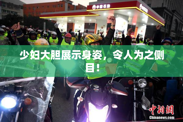少妇大胆展示身姿，令人为之侧目！